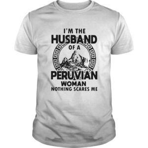 Im The Husband Of A Peruvian Woman Nothing Scares Me Shirt